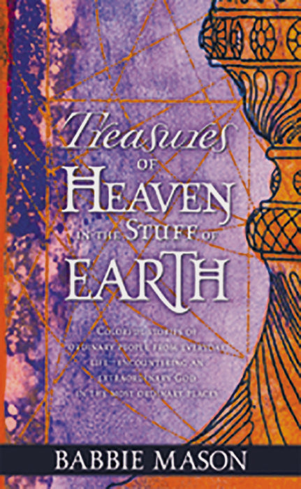 Treasures of Heaven: Colorful Stories of Ordinary People From Everyday Life-Encountering an Extraordinary God in the Most Ordinary Places