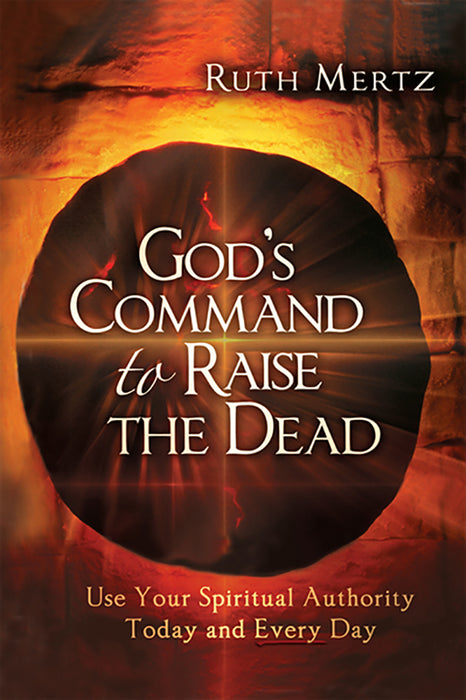 God's Command to Raise the Dead: Use Your Spiritual Authority Today and Every Day