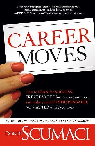 Career Moves: How to Plan for Success, Create Value for Your Organization, and Make Yourself Indispensable No Matter Where You Work