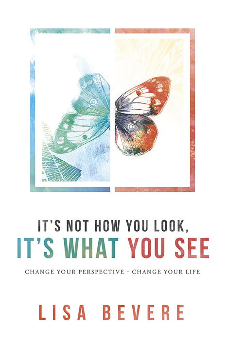 It's Not How You Look, It's What You See: Change Your Perspective - Change Your Life