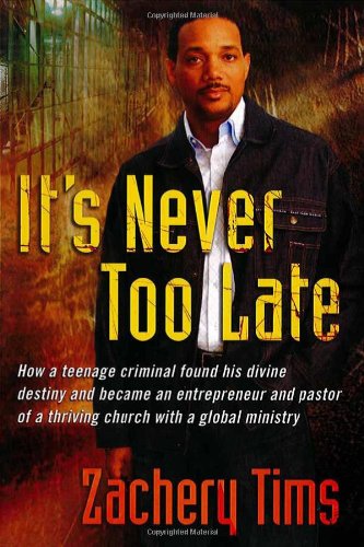 It's Never Too Late: How a teenage criminal found his divine destiny and became a successful millionaire and pastor of a thriving church