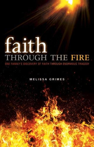 Faith Through the Fire : One Family's Discovery of Faith Through Enormous Tragedy