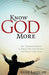 Know God More : Be Transformed by Greater Intimacy with Your Creator