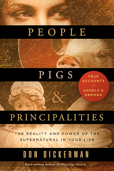 People, Pigs, and Principalities : The Reality and Power of the Supernatural in Your Life