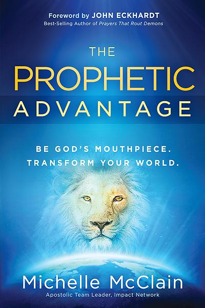 The Prophetic Advantage : Be God's Mouthpiece. Transform Your World.