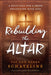 Rebuilding the Altar : A Bold Call for a Fresh Encounter With God