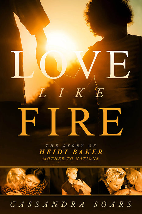 Love Like Fire : The Story of Heidi Baker, Mother to Nations
