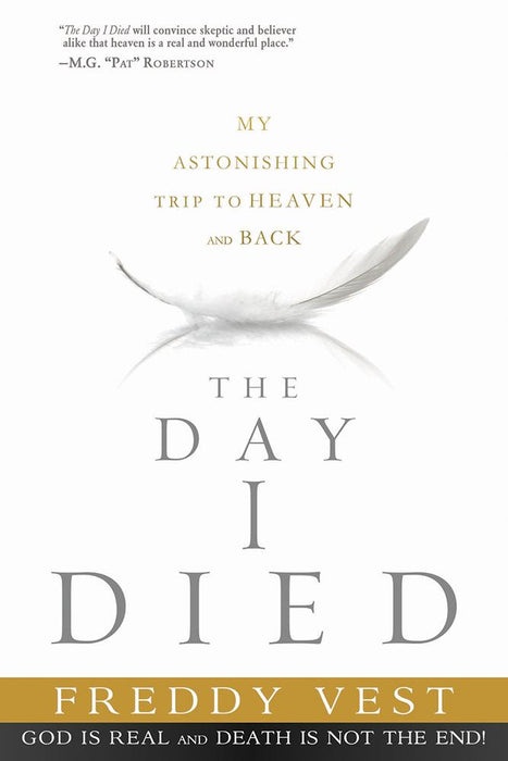 The Day I Died : My Astonishing Trip to Heaven and Back