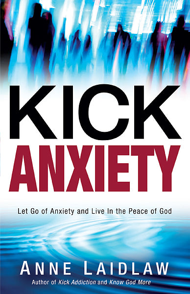 Kick Anxiety : Let Go of Anxiety and Live In the Peace of God