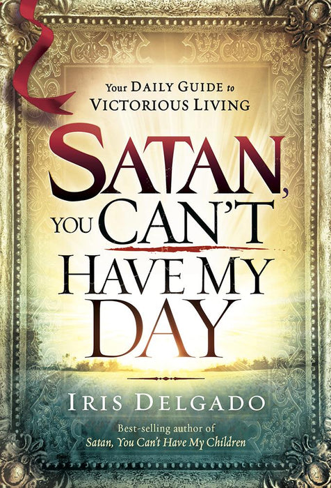Satan, You Can't Have My Day : Your Daily Guide to Victorious Living