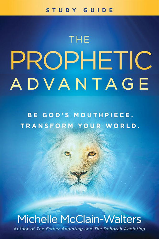 The Prophetic Advantage Study Guide : Be God's Mouthpiece, Transform Your World