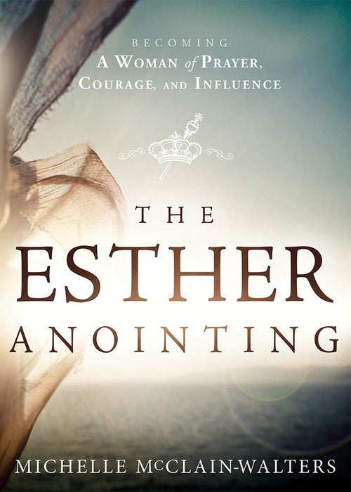 The Esther Anointing : Becoming a Woman of Prayer, Courage, and Influence