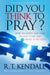 Did You Think To Pray : How to Listen and Talk to God Every Day About Everything