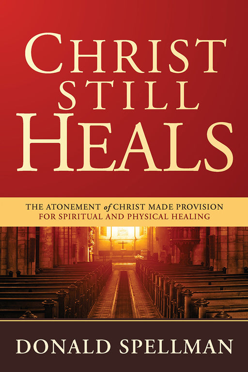 Christ Still Heals : The Atonement of Christ Made Provision for Spiritual and Physical Healing
