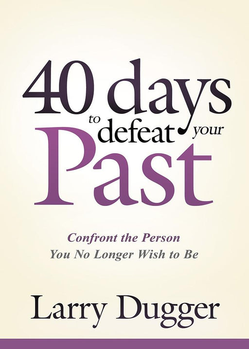 Forty Days to Defeat Your Past : Confront the Person You No Longer Wish to Be