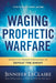Waging Prophetic Warfare : Effective Prayer Strategies to Defeat the Enemy