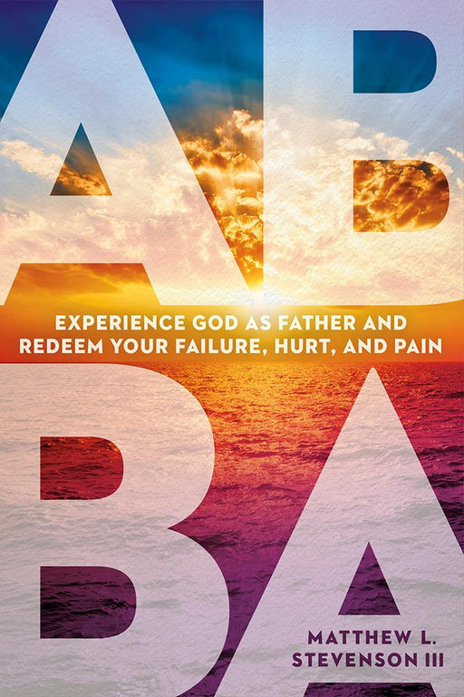Abba : Experience God as Father and Redeem Your Failure, Hurt, and Pain