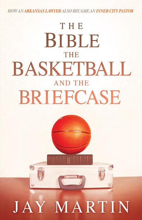 The Bible, The Basketball, and The Briefcase : How An Arkansas Lawyer Also Became An Inner City Pastor