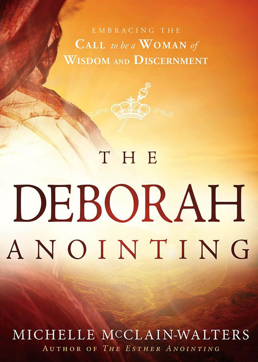 The Deborah Anointing : Embracing the Call to be a Woman of Wisdom and Discernment