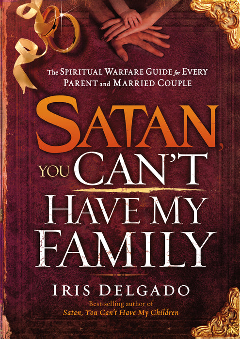 Satan You Can't Have My Family: The Spiritual Warfare Guide for Every Parent and Married Couple