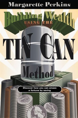 Building Wealth Using the Tin Can Method : Discover How You Can Amass a Fortune by Saving